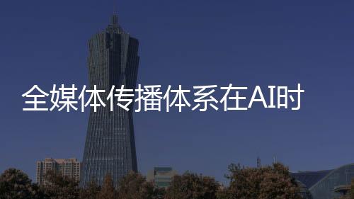 优质内容始终是全媒硬通货