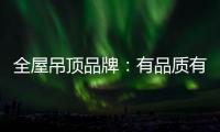 全屋吊顶品牌：有品质有品牌 才能长久发展