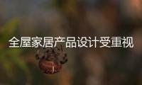 全屋家居产品设计受重视 企业注重“人”获新生命力!