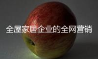 全屋家居企业的全网营销：第一步获众 第二步选平台