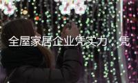 全屋家居企业凭实力，凭创新，凭设计立足中国十大品牌行列