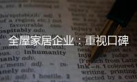 全屋家居企业：重视口碑塑造 致力质量产品