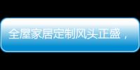 全屋家居定制风头正盛，门窗品牌随之蠢蠢欲动