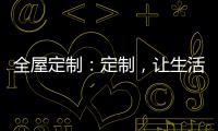 全屋定制�：定制�，让生活更简单