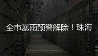 全市暴雨预警解除！珠海天气→