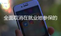 全面取消在就业地参保的户籍限制丨政经十事
