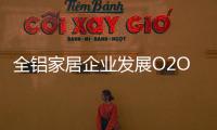 全铝家居企业发展O2O需注重品质�，关注体验