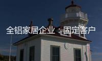 全铝家居企业
：固定客户群 改善售后服务