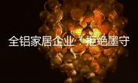 全铝家居企业：拒绝墨守成规 创新产品