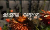 全铝家居：总结2021
，发现2022