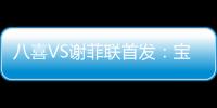 八喜VS谢菲联首发：宝岛小将登场 高翔捍卫土炮
