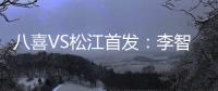 八喜VS松江首发
：李智超荣宇射手PK 罗迪克压阵