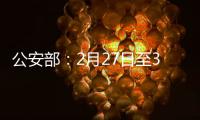 公安部	：2月27日至3月1日开展拼车包车超员载客夜查行动