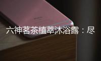 六神茗茶植萃沐浴露：尽享畅快茶香沐浴
