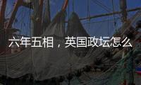 六年五相，英国政坛怎么了
？