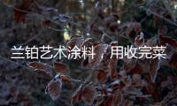 兰铂艺术涂料	，用收完菜换新你的家