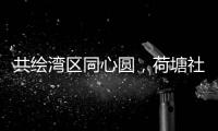 共绘湾区同心圆
，荷塘社区举办琴澳青年交流活动