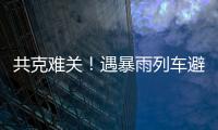 共克难关！遇暴雨列车避险停车，列车员哽咽安抚乘客