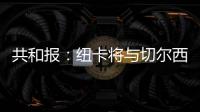 共和报：纽卡将与切尔西竞争斯卡尔维尼�，将为其报价3000万镑