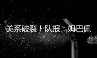 关系破裂！队报
：姆巴佩当时和巴黎续约2+1
，却展示续约3年的球衣