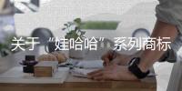 关于“娃哈哈”系列商标转让�
，官方最新声明