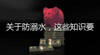 关于防溺水
，这些知识要知道