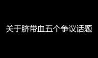 关于脐带血五个争议话题，广东脐血库给出权威解答