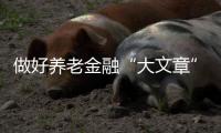 做好养老金融“大文章”