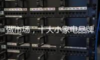 做市场	�，十大小家电品牌要抓住兴奋点
