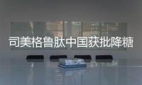 司美格鲁肽中国获批降糖
，还不是减重丨科创要闻