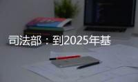 司法部：到2025年基本解决公证办理难繁慢的问题