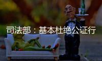 司法部：基本杜绝公证行业参与“以房养老”套路贷现象