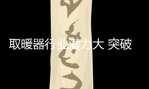对于个性体验的取暖器行重视
