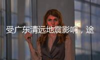 受广东清远地震影响，途经该地区部分列车晚点