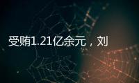 受贿1.21亿余元	，刘跃进一审被判死缓