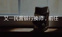 又一民营银行换帅，前任曾领衔掼蛋俱乐部