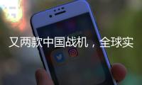 又两款中国战机，全球实力“圈粉”