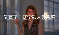 又赢了	！辽宁铁人领跑积分榜！