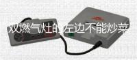 双燃气灶的左边不能炒菜?春节将至
，注意 ：千万别再厨房做这些事 !