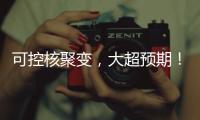 可控核聚变，大超预期！丨科创要闻