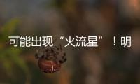 可能出现“火流星”�！明晚这场流星雨千万别错过