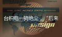 台积电一骑绝尘
，“后来者”没有放弃