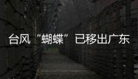 台风“蝴蝶”已移出广东，本轮降雨到18日趋于结束