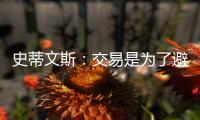 史蒂文斯：交易是为了避免二档土豪线 绿军没有进入重建期
