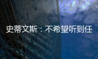 史蒂文斯
：不希望听到任何重建的词汇 避税操作不是新老板命令的