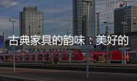 古典家具的韵味：美好的韵律 家的味道