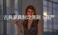 古典家具制定原则�：尊严第一，舒适第二