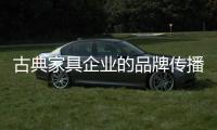 古典家具企业的品牌传播发生了什么变化?