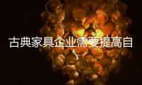 古典家具企业需要提高自下而上的质量
，才能抓住市场的制高点