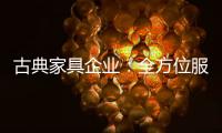 古典家具企业
：全方位服务贴近消费者需求